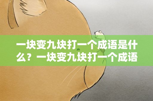 一块变九块打一个成语是什么？一块变九块打一个成语是什么成语