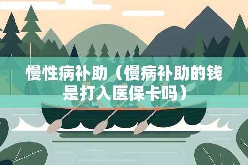 慢性病补助（慢病补助的钱是打入医保卡吗）
