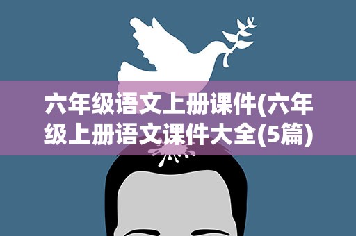 六年级语文上册课件(六年级上册语文课件大全(5篇))
