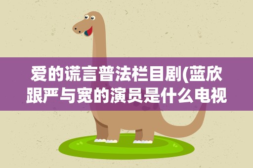 爱的谎言普法栏目剧(蓝欣跟严与宽的演员是什么电视剧)