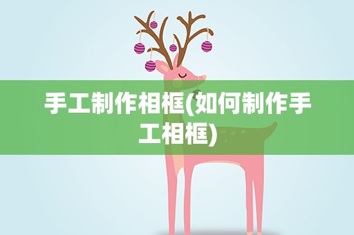 手工制作相框(如何制作手工相框)