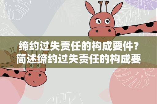 缔约过失责任的构成要件？简述缔约过失责任的构成要件