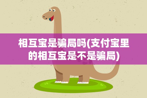 相互宝是骗局吗(支付宝里的相互宝是不是骗局)