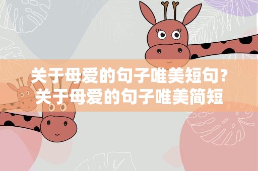 关于母爱的句子唯美短句？关于母爱的句子唯美简短