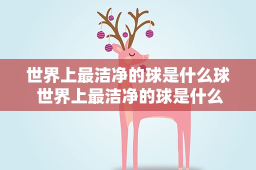 世界上最洁净的球是什么球 世界上最洁净的球是什么球猜生肖