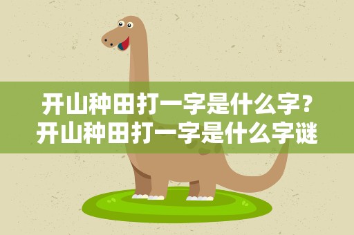 开山种田打一字是什么字？开山种田打一字是什么字谜