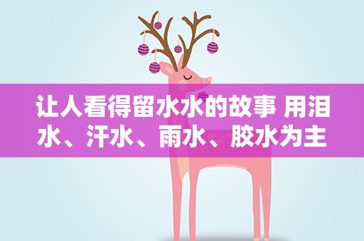 让人看得留水水的故事 用泪水、汗水、雨水、胶水为主人公写一个小故事