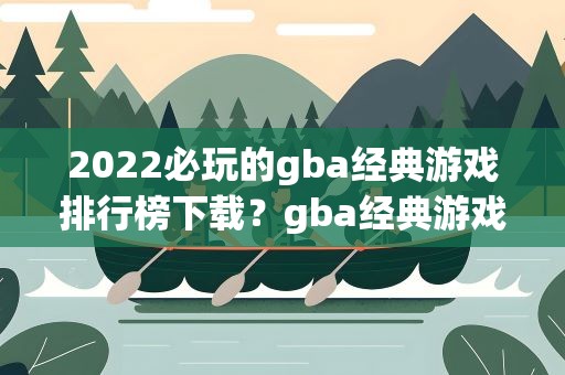 2022必玩的gba经典游戏排行榜下载？gba经典游戏排行榜