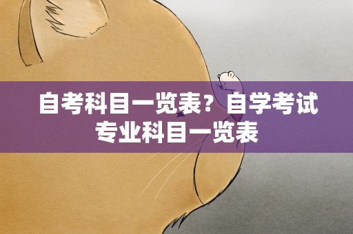 自考科目一览表？自学考试专业科目一览表