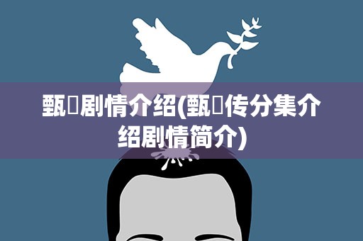 甄嬛剧情介绍(甄嬛传分集介绍剧情简介)