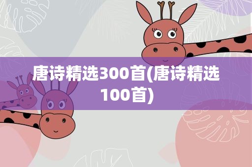 唐诗精选300首(唐诗精选100首)