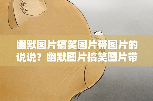 幽默图片搞笑图片带图片的说说？幽默图片搞笑图片带图片的说说句子