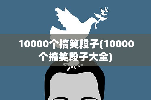 10000个搞笑段子(10000个搞笑段子大全)