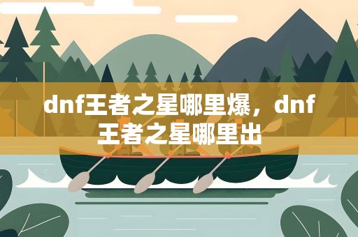 dnf王者之星哪里爆，dnf王者之星哪里出