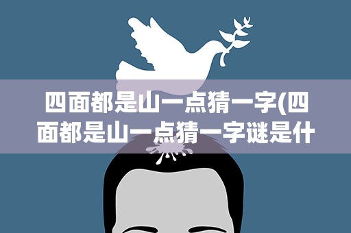 四面都是山一点猜一字(四面都是山一点猜一字谜是什么)