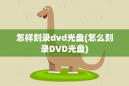 怎样刻录dvd光盘(怎么刻录DVD光盘)