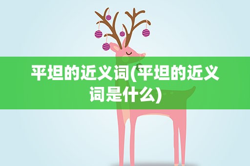 平坦的近义词(平坦的近义词是什么)