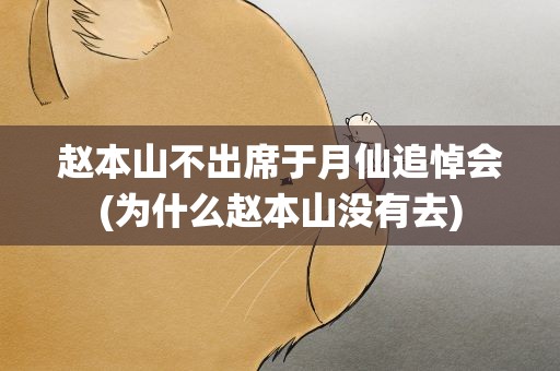 赵本山不出席于月仙追悼会(为什么赵本山没有去)