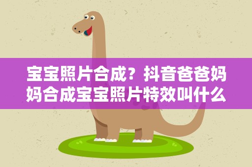 宝宝照片合成？抖音爸爸妈妈合成宝宝照片特效叫什么