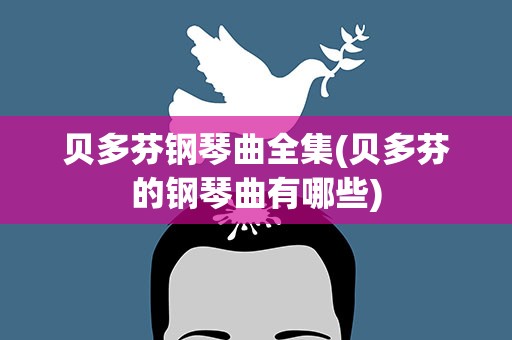 贝多芬钢琴曲全集(贝多芬的钢琴曲有哪些)