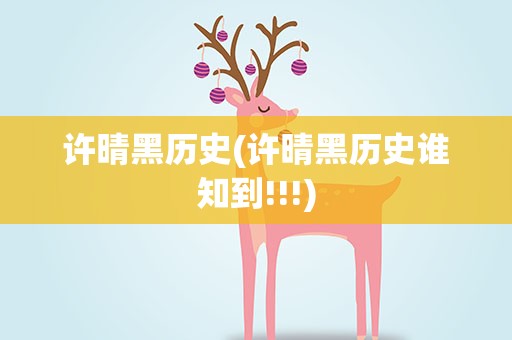 许晴黑历史(许晴黑历史谁知到!!!)