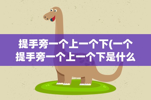 提手旁一个上一个下(一个提手旁一个上一个下是什么字)