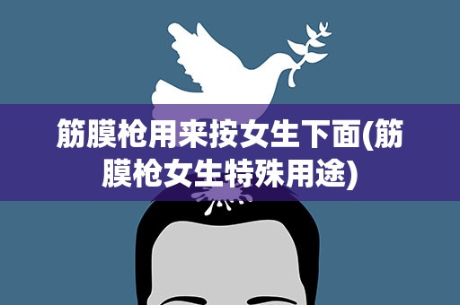 筋膜枪用来按女生下面(筋膜枪女生特殊用途)