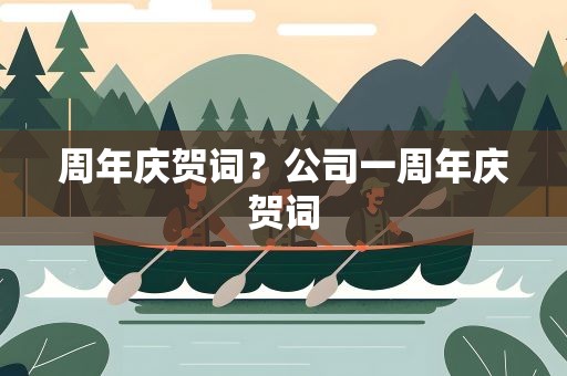 周年庆贺词？公司一周年庆贺词