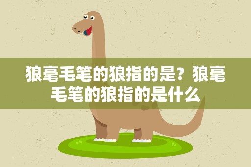 狼毫毛笔的狼指的是？狼毫毛笔的狼指的是什么
