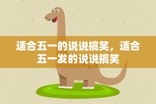 适合五一的说说搞笑，适合五一发的说说搞笑