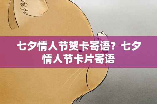 七夕情人节贺卡寄语？七夕情人节卡片寄语