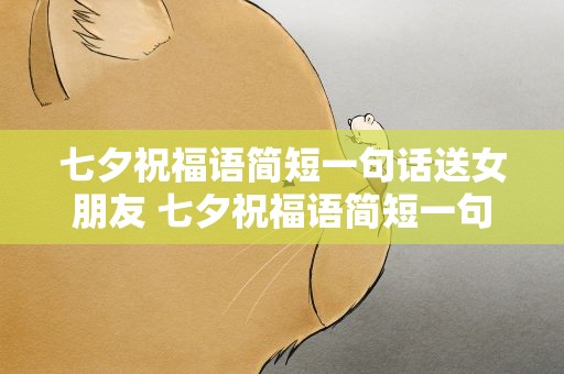 七夕祝福语简短一句话送女朋友 七夕祝福语简短一句话送女朋友的话