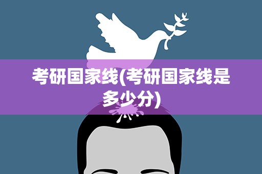 考研国家线(考研国家线是多少分)