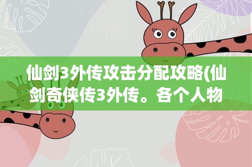 仙剑3外传攻击分配攻略(仙剑奇侠传3外传。各个人物的仙术都要如何搭配。)