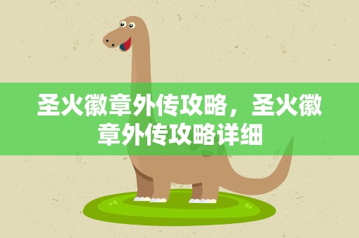 圣火徽章外传攻略，圣火徽章外传攻略详细