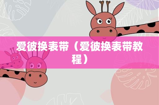 爱彼换表带（爱彼换表带教程）