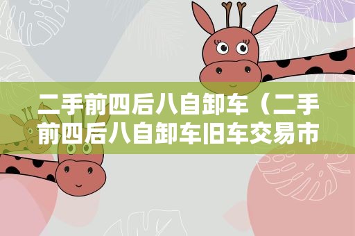 二手前四后八自卸车（二手前四后八自卸车旧车交易市场）
