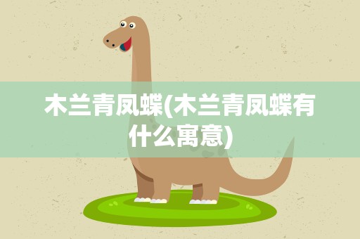 木兰青凤蝶(木兰青凤蝶有什么寓意)