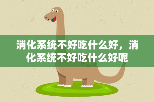 消化系统不好吃什么好，消化系统不好吃什么好呢