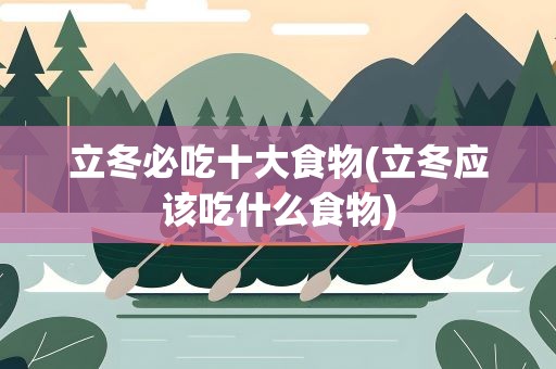 立冬必吃十大食物(立冬应该吃什么食物)