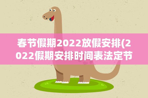 春节假期2022放假安排(2022假期安排时间表法定节假日)