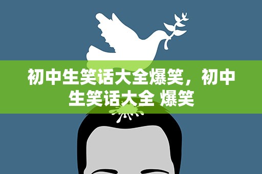 初中生笑话大全爆笑，初中生笑话大全 爆笑