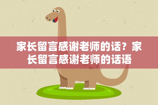家长留言感谢老师的话？家长留言感谢老师的话语