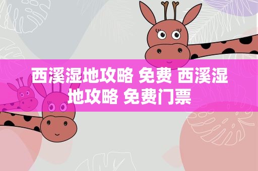 西溪湿地攻略 免费 西溪湿地攻略 免费门票