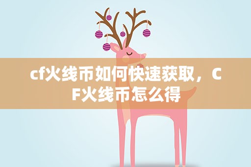 cf火线币如何快速获取，CF火线币怎么得