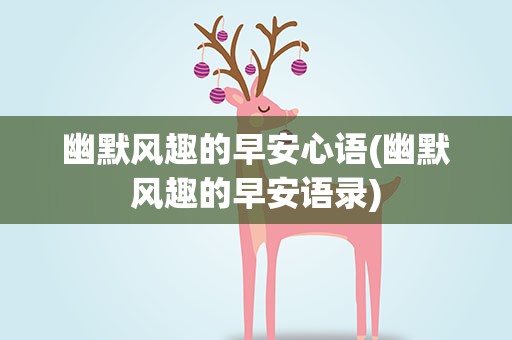 幽默风趣的早安心语(幽默风趣的早安语录)