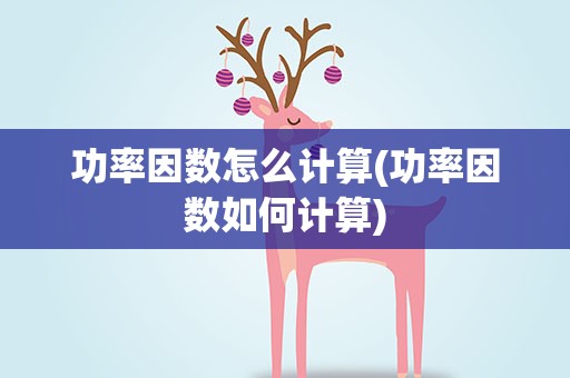 功率因数怎么计算(功率因数如何计算)