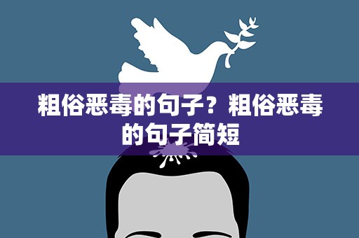 粗俗恶毒的句子？粗俗恶毒的句子简短