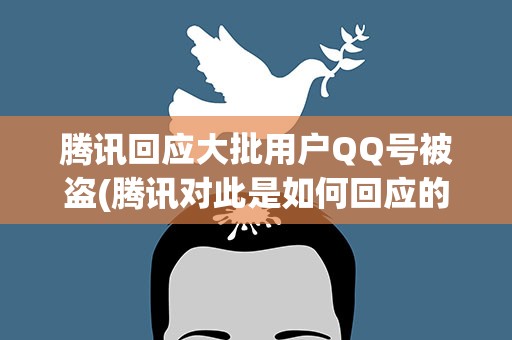 腾讯回应大批用户QQ号被盗(腾讯对此是如何回应的)