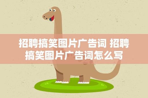 招聘搞笑图片广告词 招聘搞笑图片广告词怎么写